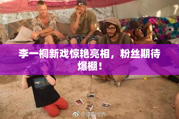 李一桐新戏惊艳亮相，粉丝期待爆棚！