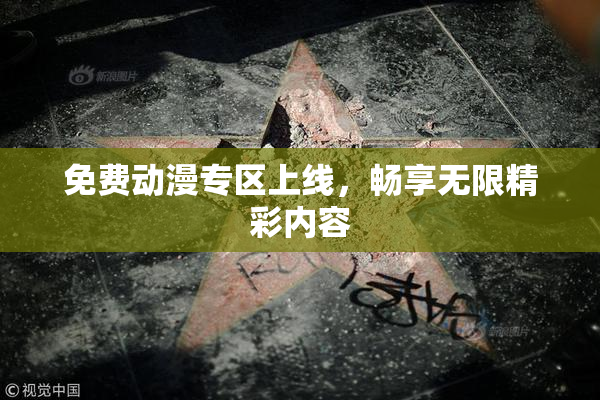 免费动漫专区上线，畅享无限精彩内容