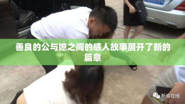 善良的公与媳之间的感人故事展开了新的篇章