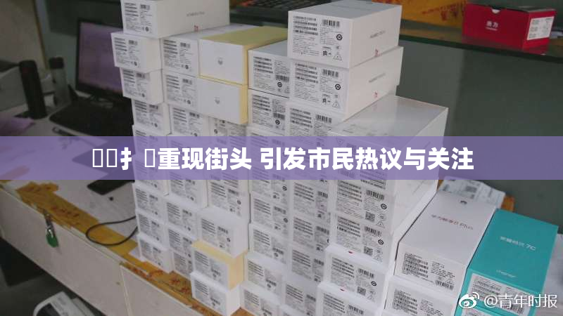 喿喿扌畐重现街头 引发市民热议与关注