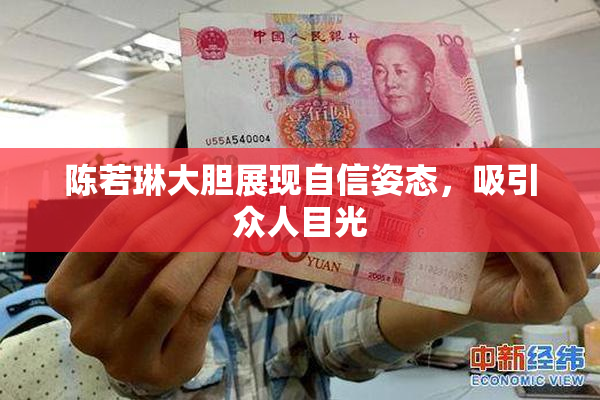 陈若琳大胆展现自信姿态，吸引众人目光