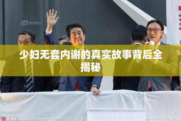 少妇无套内谢的真实故事背后全揭秘