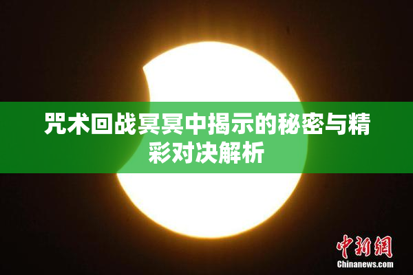 咒术回战冥冥中揭示的秘密与精彩对决解析