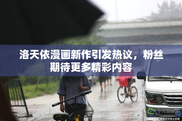 洛天依漫画新作引发热议，粉丝期待更多精彩内容