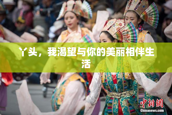 丫头，我渴望与你的美丽相伴生活