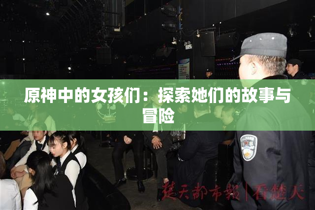 原神中的女孩们：探索她们的故事与冒险