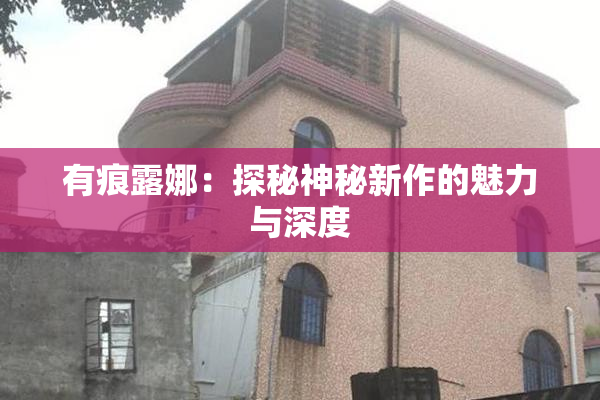 有痕露娜：探秘神秘新作的魅力与深度