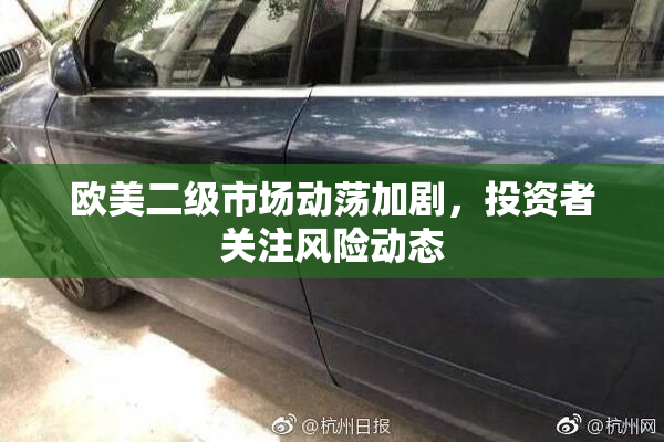 欧美二级市场动荡加剧，投资者关注风险动态