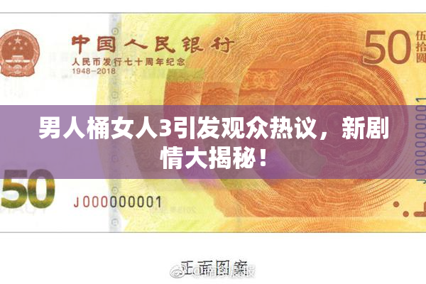 男人桶女人3引发观众热议，新剧情大揭秘！