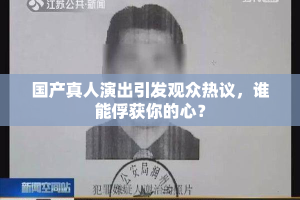 国产真人演出引发观众热议，谁能俘获你的心？