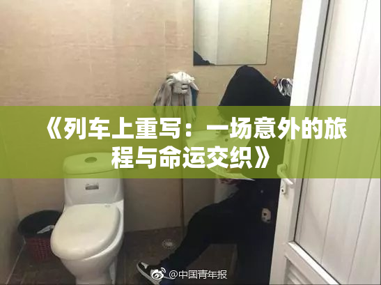 《列车上重写：一场意外的旅程与命运交织》