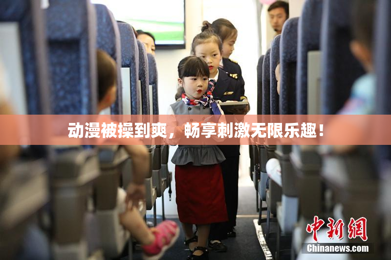 动漫被操到爽，畅享刺激无限乐趣！