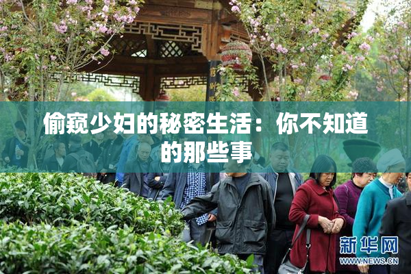 偷窥少妇的秘密生活：你不知道的那些事