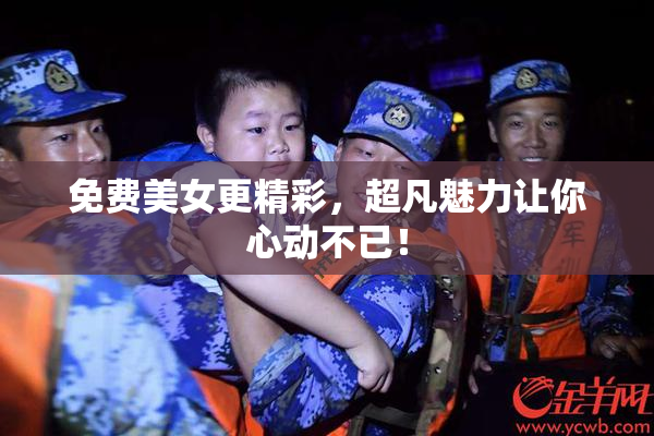 免费美女更精彩，超凡魅力让你心动不已！