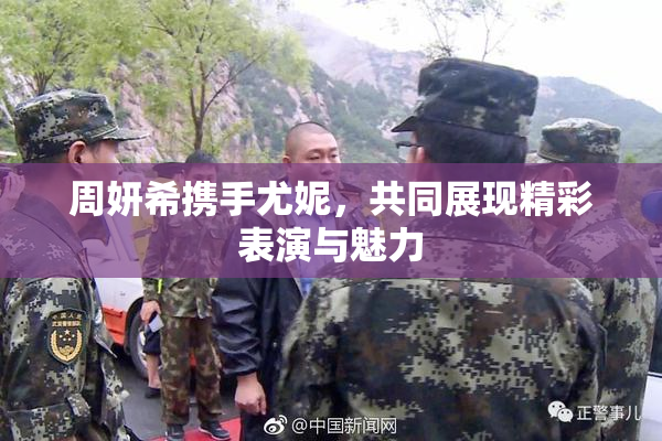 周妍希携手尤妮，共同展现精彩表演与魅力