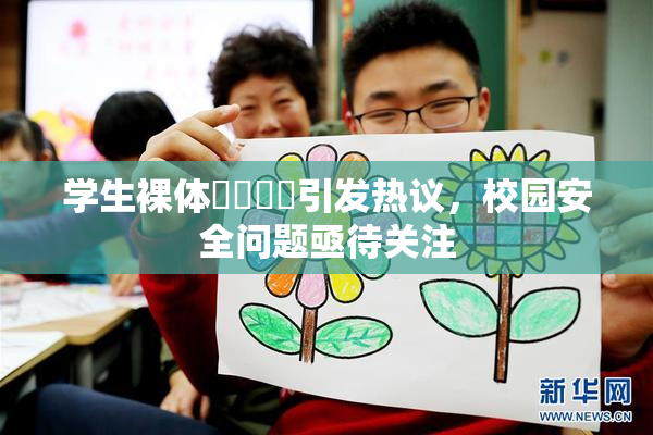 学生裸体❌‌❌‌引发热议，校园安全问题亟待关注
