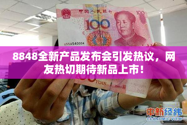 8848全新产品发布会引发热议，网友热切期待新品上市！