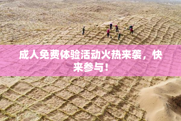 成人免费体验活动火热来袭，快来参与！