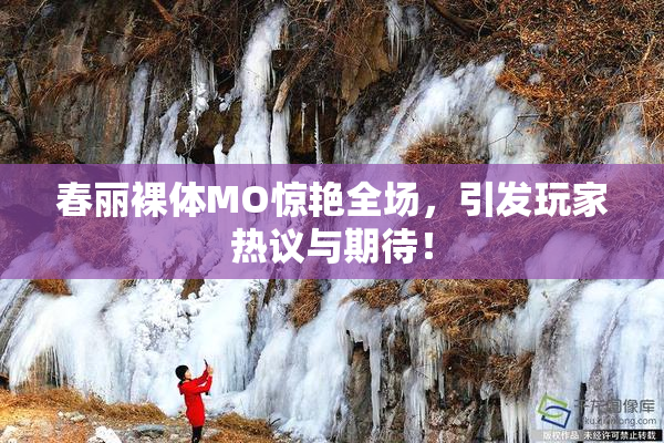 春丽裸体MO惊艳全场，引发玩家热议与期待！