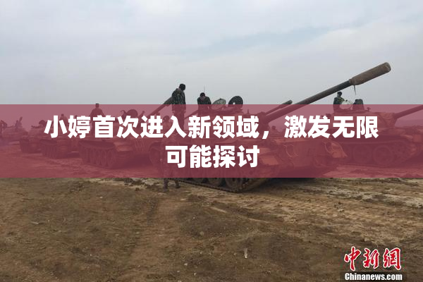 小婷首次进入新领域，激发无限可能探讨