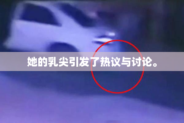 她的乳尖引发了热议与讨论。