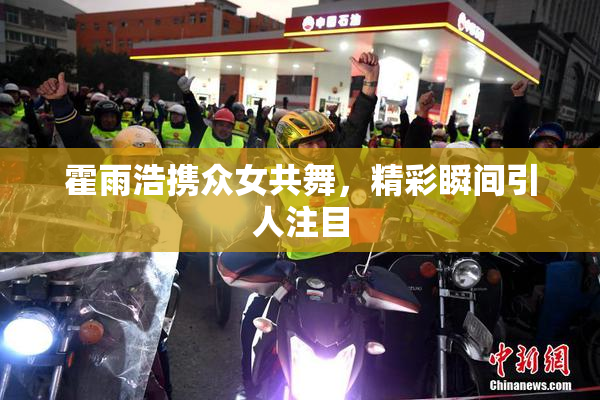 霍雨浩携众女共舞，精彩瞬间引人注目