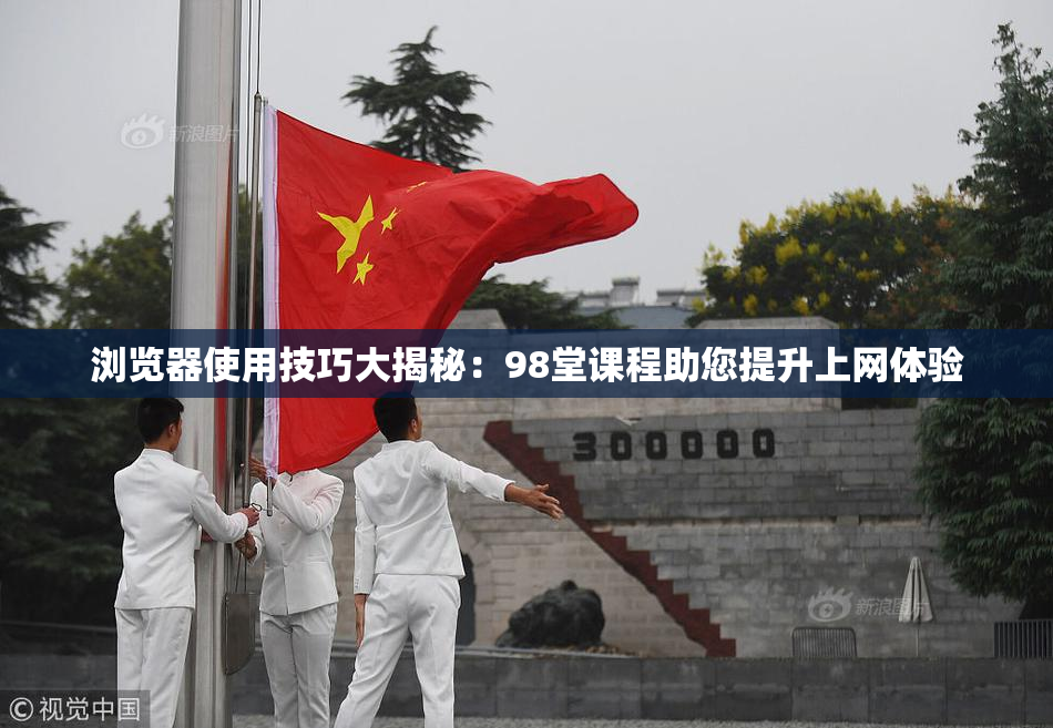 浏览器使用技巧大揭秘：98堂课程助您提升上网体验