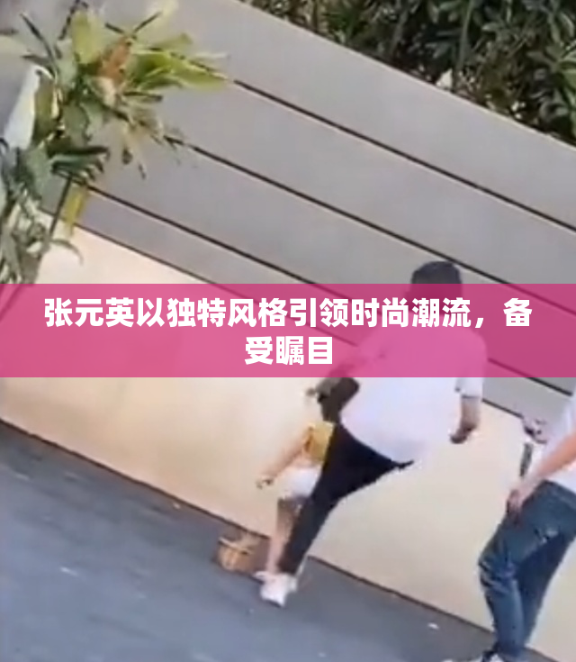 张元英以独特风格引领时尚潮流，备受瞩目