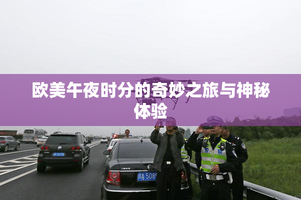 欧美午夜时分的奇妙之旅与神秘体验