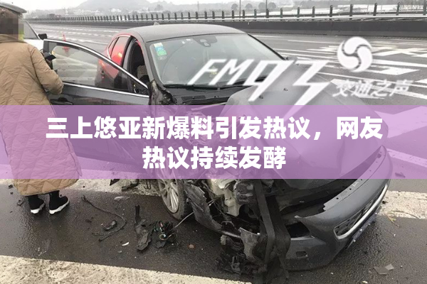三上悠亚新爆料引发热议，网友热议持续发酵