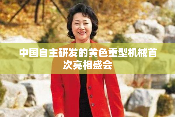 中国自主研发的黄色重型机械首次亮相盛会