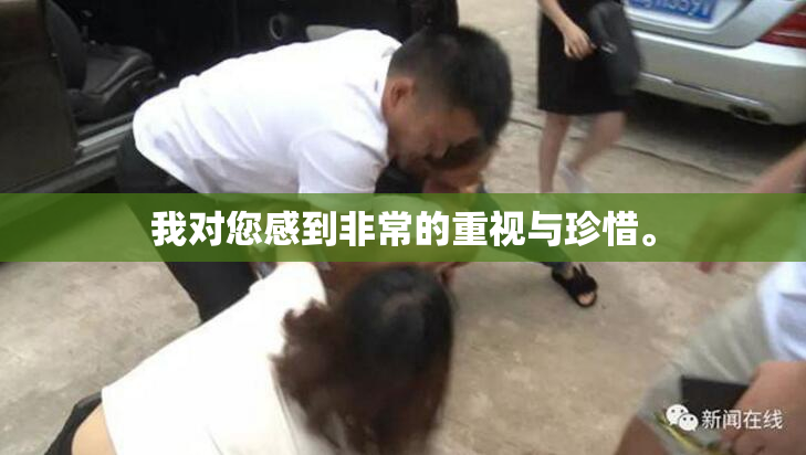 我对您感到非常的重视与珍惜。