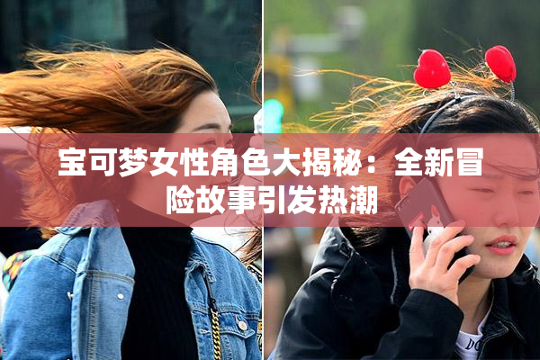 宝可梦女性角色大揭秘：全新冒险故事引发热潮