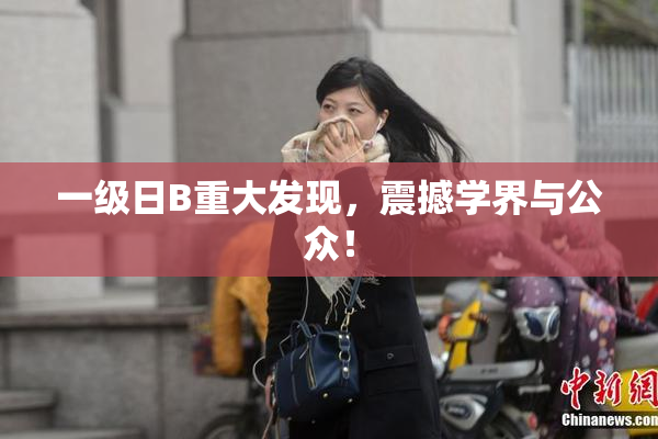 一级日B重大发现，震撼学界与公众！