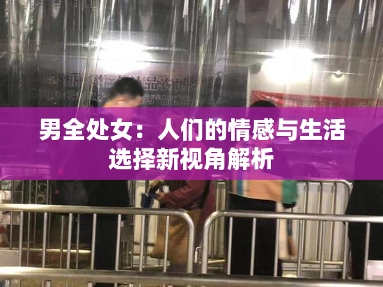 男全处女：人们的情感与生活选择新视角解析