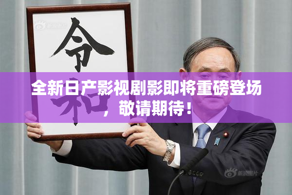 全新日产影视剧影即将重磅登场，敬请期待！