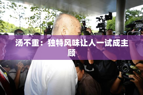 汤不重：独特风味让人一试成主顾