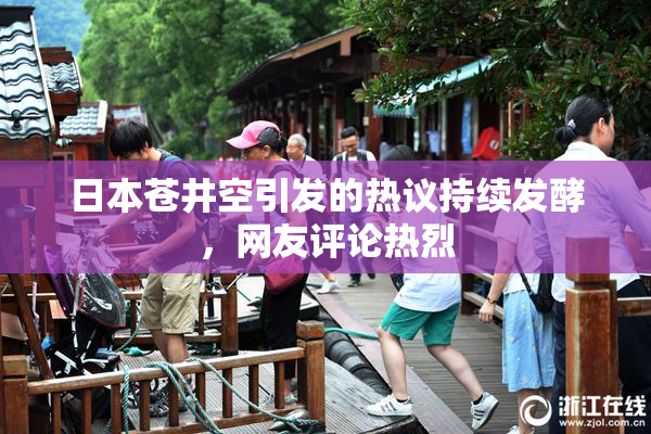日本苍井空引发的热议持续发酵，网友评论热烈