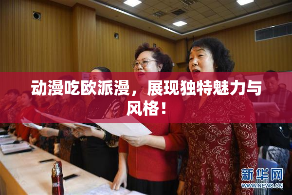 动漫吃欧派漫，展现独特魅力与风格！