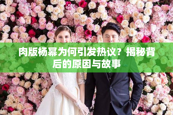 肉版杨幂为何引发热议？揭秘背后的原因与故事