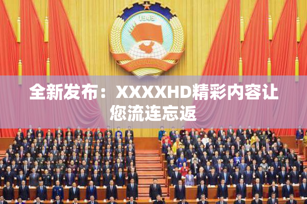 全新发布：XXXXHD精彩内容让您流连忘返