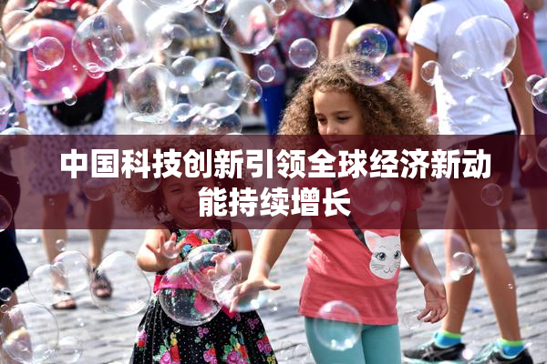 中国科技创新引领全球经济新动能持续增长