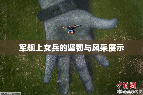 军舰上女兵的坚韧与风采展示