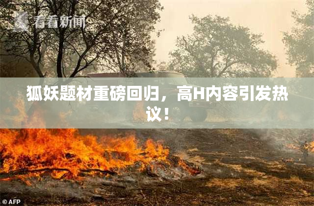 狐妖题材重磅回归，高H内容引发热议！