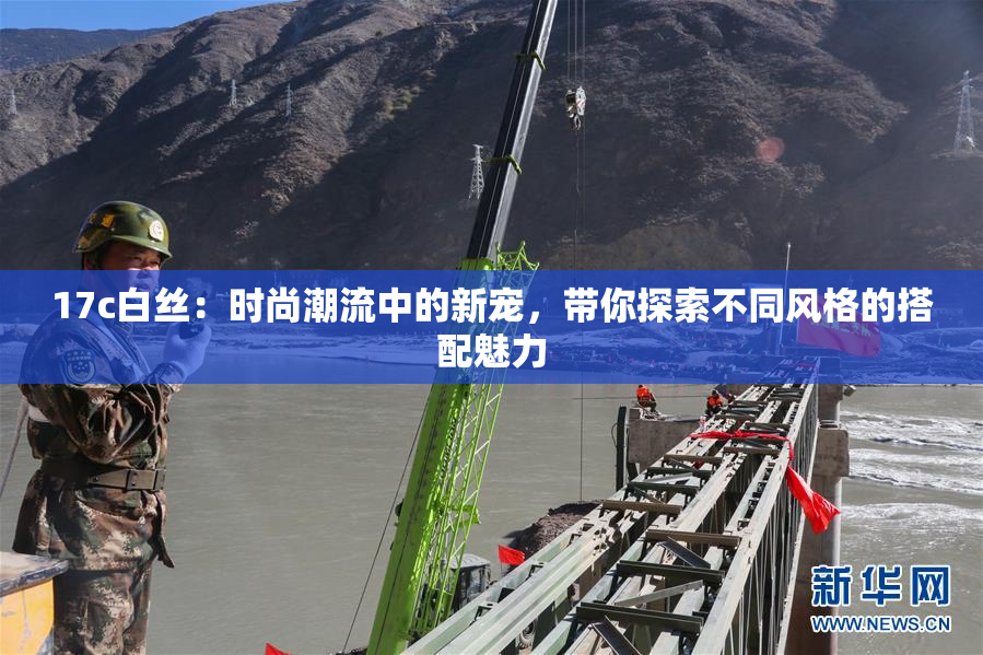 17c白丝：时尚潮流中的新宠，带你探索不同风格的搭配魅力