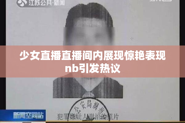少女直播直播间内展现惊艳表现nb引发热议