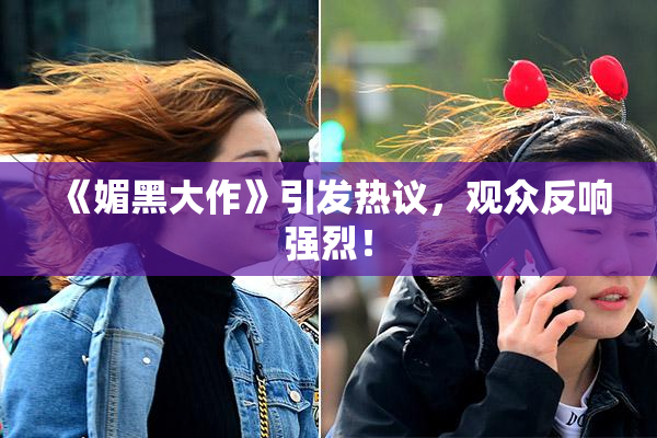 《媚黑大作》引发热议，观众反响强烈！