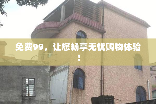 免费99，让您畅享无忧购物体验！