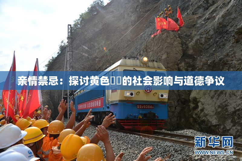 亲情禁忌：探讨黄色亂倫的社会影响与道德争议