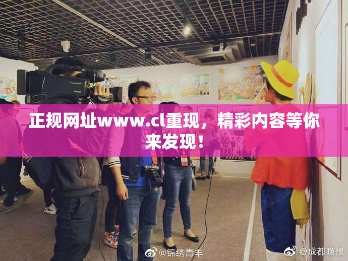 正规网址www.cl重现，精彩内容等你来发现！